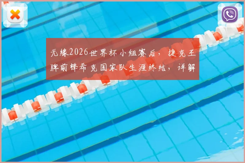 无缘2026世界杯小组赛后，捷克王牌前锋希克国家队生涯终结，详解其退役原因与未来去向