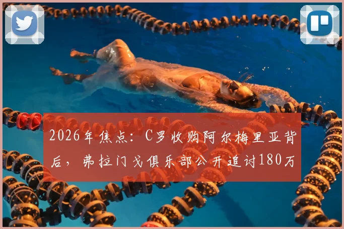 2026年焦点：C罗收购阿尔梅里亚背后，弗拉门戈俱乐部公开追讨180万欧欠款详情