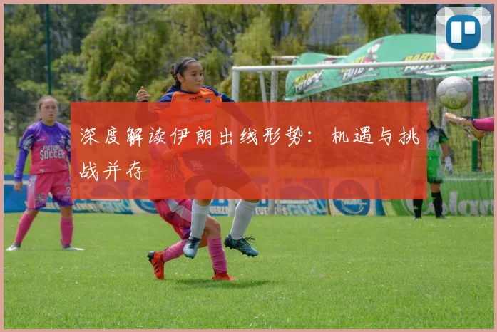 深度解读伊朗出线形势：机遇与挑战并存