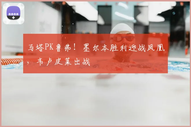 马塔PK鲁弗！墨尔本胜利迎战凤凰，韦卢皮莱出战