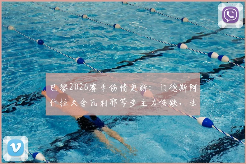 巴黎2026赛季伤情更新：门德斯阿什拉夫舍瓦利耶等多主力伤缺，法甲争冠欧冠前景蒙阴影