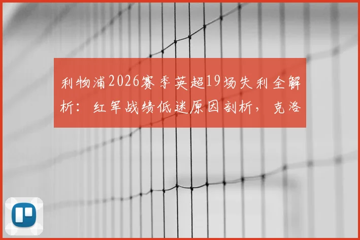 利物浦2026赛季英超19场失利全解析：红军战绩低迷原因剖析，克洛普面临何种挑战？