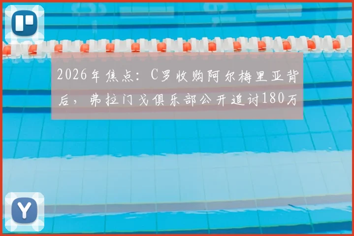 2026年焦点：C罗收购阿尔梅里亚背后，弗拉门戈俱乐部公开追讨180万欧欠款详情