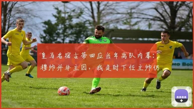 皇马名宿古蒂回应当年离队内幕：穆帅并非主因，我走时下任主帅仍是未知数