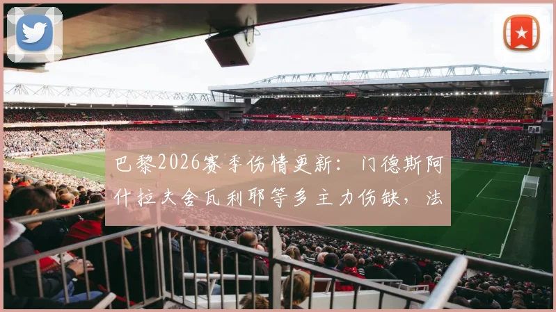 巴黎2026赛季伤情更新：门德斯阿什拉夫舍瓦利耶等多主力伤缺，法甲争冠欧冠前景蒙阴影