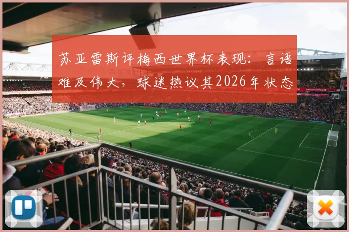 苏亚雷斯评梅西世界杯表现：言语难及伟大，球迷热议其2026年状态与享受比赛瞬间